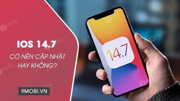 iOS 14.7 có đáng để nâng cấp? Cân nhắc trước khi cập nhật phiên bản mới