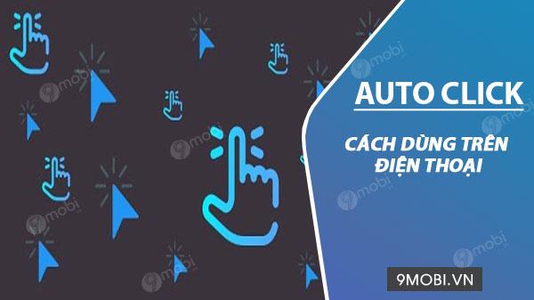 Khám phá cách dùng Auto Click đơn giản trên điện thoại Android