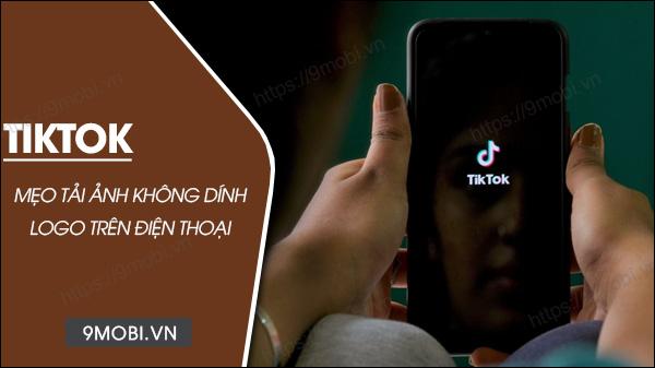 Hướng dẫn tải ảnh từ TikTok không có logo trên Android và iPhone