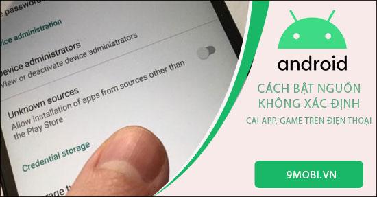 Hướng dẫn kích hoạt cài đặt từ nguồn không xác định trên Android cho ứng dụng và game