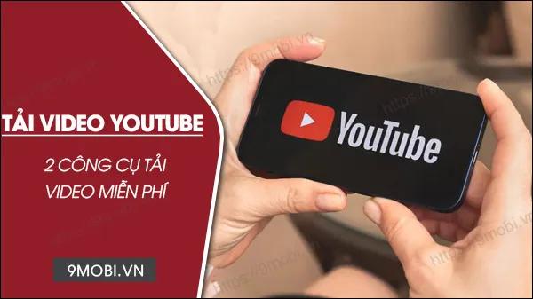 Top 2 công cụ tải video Youtube miễn phí tốt nhất - đơn giản, siêu tốc