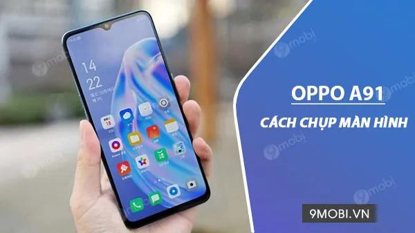 Hướng dẫn cách chụp màn hình trên OPPO A91 đơn giản và hiệu quả