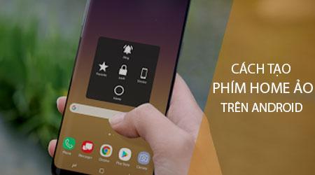 Hướng dẫn thiết kế nút Home ảo trên Android: Độc đáo, bắt mắt và thể hiện phong cách riêng