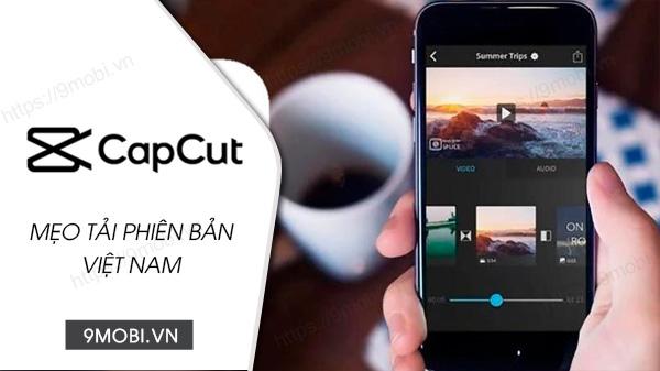 Hướng dẫn chi tiết cách tải CapCut phiên bản Việt Nam và chuyển đổi ngôn ngữ sang tiếng Việt