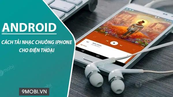 Làm sao để tải nhạc chuông iPhone cho điện thoại Android?