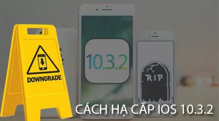 Hướng dẫn chi tiết cách downgrade từ iOS 10.3.2 về 10.3.1 dành cho iPhone và iPad