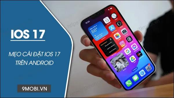 Bí quyết biến Android thành iPhone: Cài đặt giao diện iOS 17 đầy đủ tính năng