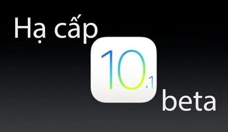 Cách hạ cấp từ iOS 10.1 beta xuống iOS 10 nhanh chóng và dễ dàng