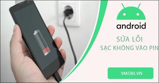 Khắc phục lỗi điện thoại Android không sạc pin hiệu quả