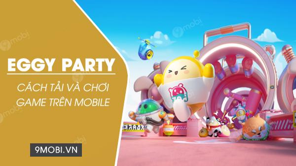 Hướng dẫn chi tiết tải và trải nghiệm Eggy Party trên Android và iPhone