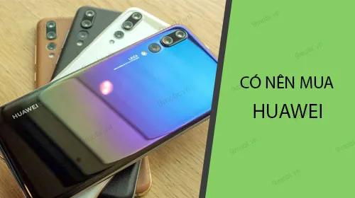 Có nên chọn điện thoại Huawei làm người bạn đồng hành?