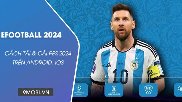 Hướng dẫn chi tiết tải và cài đặt eFootball 2024 (PES 2024) trên thiết bị di động Android và IOS