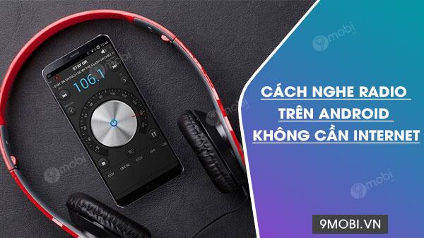Cách thưởng thức Radio trên Android mà không cần kết nối Internet