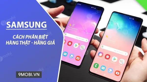 Cách nhận diện nhanh chóng điện thoại Samsung chính hãng hay hàng giả