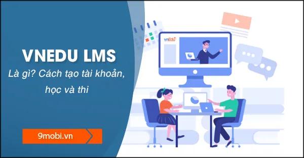 vnEdu LMS là gì? Cách đăng ký tài khoản, đăng nhập, học tập và thi online trên vnEdu LMS