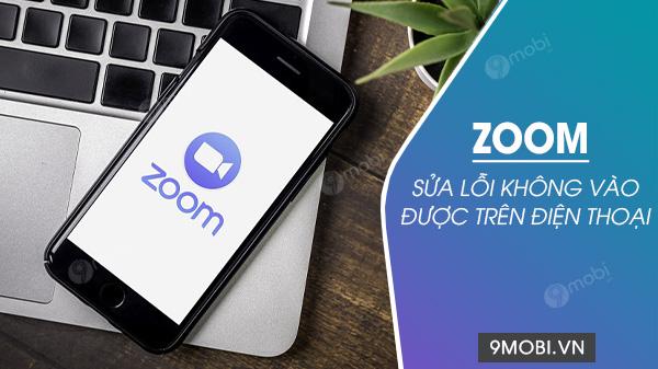 Giải pháp khắc phục lỗi không thể truy cập Zoom trên điện thoại