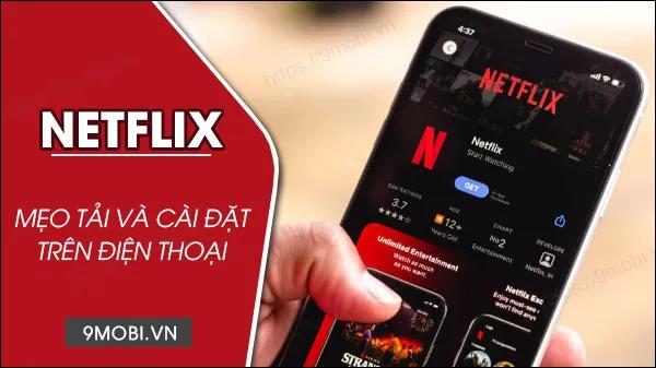 Hướng dẫn chi tiết tải và cài đặt Netflix trên điện thoại Android và iPhone