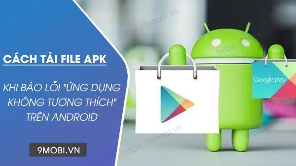 Bí quyết tải file APK từ CH Play khi gặp lỗi "Ứng dụng không tương thích"