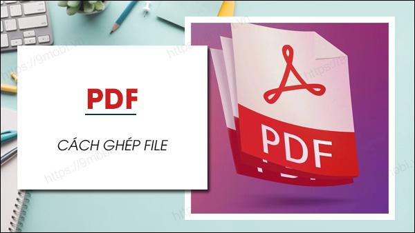 Hướng dẫn ghép file PDF trên điện thoại một cách miễn phí