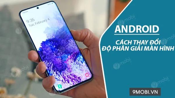 Hướng dẫn chi tiết cách thay đổi độ phân giải màn hình Android