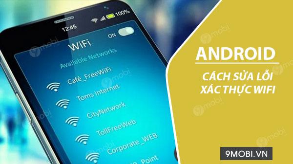 Khắc phục lỗi xác thực WiFi trên Android đơn giản, hiệu quả