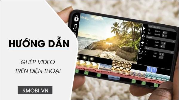 Hướng dẫn chi tiết cách ghép video trên điện thoại Android và iOS