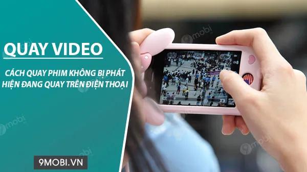 Mẹo quay phim, ghi hình tinh tế không lo bị lộ trên điện thoại
