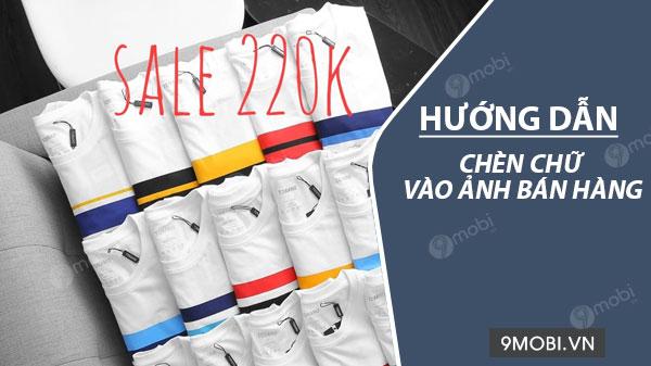 Hướng dẫn thêm chữ vào ảnh bán hàng trên điện thoại đơn giản, hiệu quả