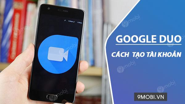 Hướng dẫn đăng ký tài khoản Google Duo chỉ với vài bước đơn giản