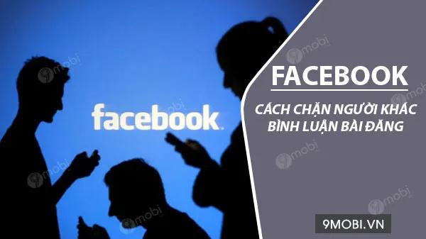 Bí quyết hạn chế bình luận từ người lạ trên bài đăng Facebook của bạn