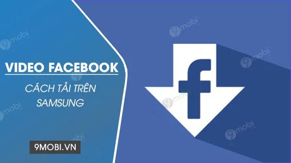 Hướng dẫn chi tiết tải video từ Facebook trên điện thoại Samsung.
