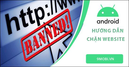 Cách ngăn chặn truy cập các website trên điện thoại Android
