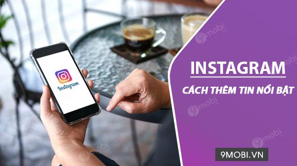 Cách thêm tin nổi bật trên Instagram, giúp bạn lưu lại những khoảnh khắc đáng nhớ một cách dễ dàng và thu hút nhiều sự chú ý.