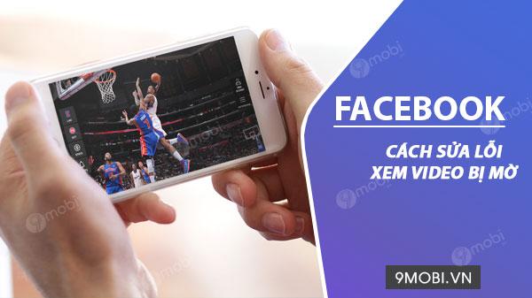 Hướng dẫn khắc phục tình trạng video Facebook trên điện thoại hiển thị mờ nhòe
