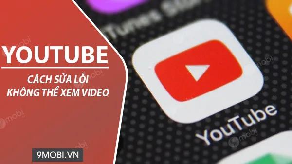 Hướng dẫn khắc phục lỗi không xem được video YouTube trên Android và iPhone