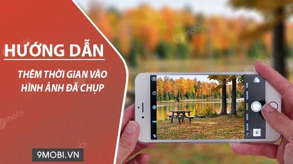 Hướng dẫn chi tiết cách chèn mốc thời gian vào ảnh sau khi chụp trên điện thoại