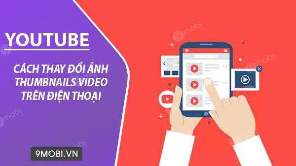 Hướng dẫn thay đổi ảnh đại diện (Thumbnail) cho video YouTube trên điện thoại