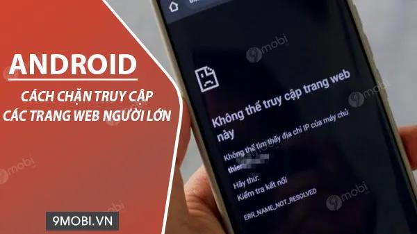 Cách chặn hiệu quả website người lớn trên điện thoại Android