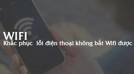 Khắc phục lỗi điện thoại không kết nối được Wifi
