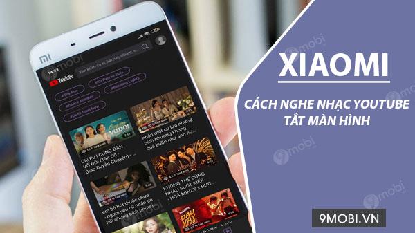 Bí kíp nghe nhạc Youtube khi khóa màn hình trên điện thoại Xiaomi