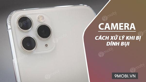 Hướng dẫn cách xử lý khi Camera điện thoại bị bám bụi hiệu quả