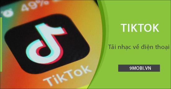 Hướng dẫn tải nhạc từ Tik Tok về điện thoại đơn giản, nhanh chóng