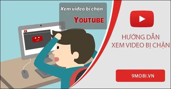Bí quyết vượt rào xem video Youtube bị chặn hoặc giới hạn người xem