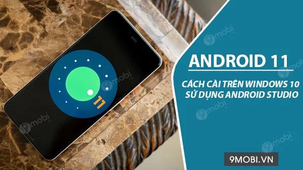 Hướng dẫn chi tiết cài đặt Android 11 trên Windows 10 bằng Android Studio