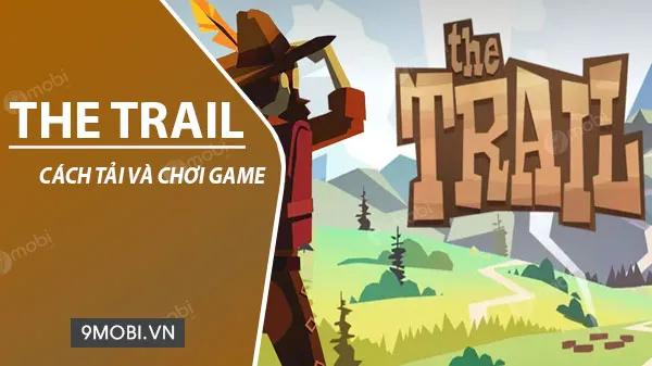 Hướng dẫn tải và trải nghiệm game The Trail