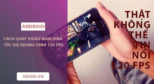 Hướng dẫn quay video màn hình 120FPS trên Android một cách đơn giản và hiệu quả.