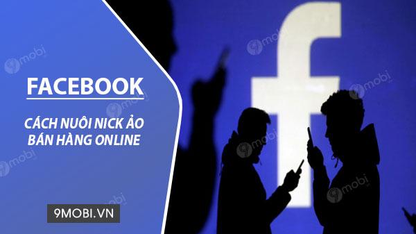 Bí quyết nuôi nick Facebook ảo bán hàng Online hiệu quả nhất