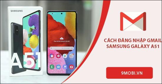 Hướng dẫn chi tiết cách đăng nhập Gmail trên điện thoại Samsung A51