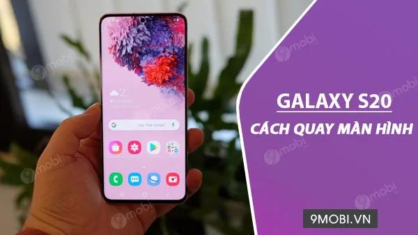 Hướng dẫn quay màn hình trên Galaxy S20 một cách dễ dàng