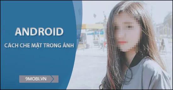 Hướng dẫn che mặt trong ảnh trên điện thoại Android một cách hiệu quả
